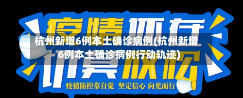 杭州新增6例本土确诊病例(杭州新增6例本土确诊病例行动轨迹)-第2张图片