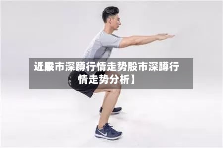 近来
【股市深蹲行情走势股市深蹲行情走势分析】
