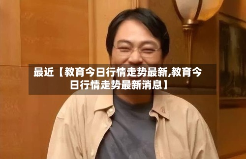 最近【教育今日行情走势最新,教育今日行情走势最新消息】-第2张图片