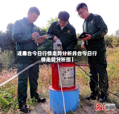 近来【井台今日行情走势分析井台今日行情走势分析图】-第2张图片