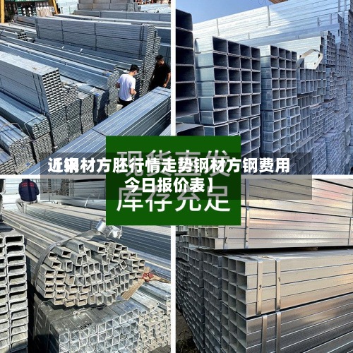 近来【钢材方胚行情走势钢材方钢费用今日报价表】-第2张图片