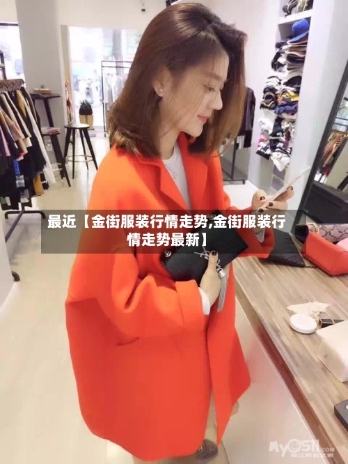 最近【金街服装行情走势,金街服装行情走势最新】