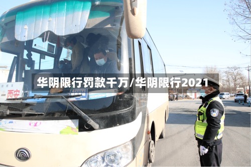 华阴限行罚款千万/华阴限行2021-第3张图片