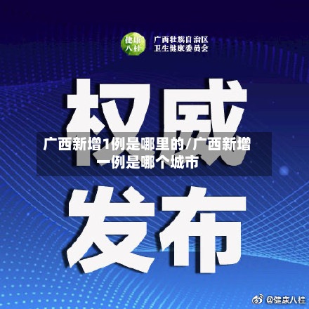 广西新增1例是哪里的/广西新增一例是哪个城市
