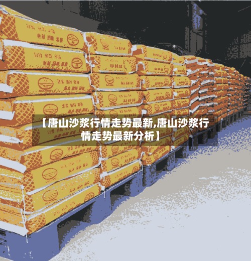 【唐山沙浆行情走势最新,唐山沙浆行情走势最新分析】