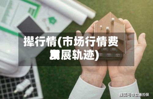 撵行情(市场行情费用发展轨迹)
