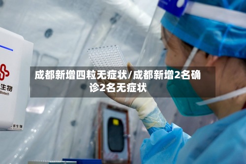 成都新增四粒无症状/成都新增2名确诊2名无症状-第2张图片