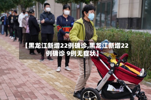 【黑龙江新增22例确诊,黑龙江新增22例确诊 9例无症状】-第2张图片