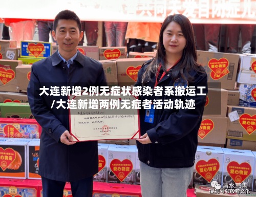 大连新增2例无症状感染者系搬运工/大连新增两例无症者活动轨迹