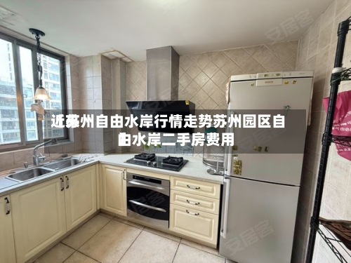 近来【苏州自由水岸行情走势苏州园区自由水岸二手房费用】