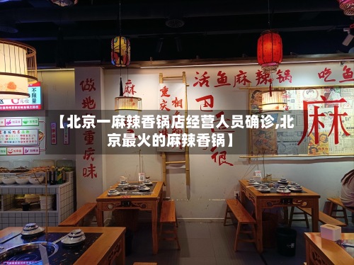 【北京一麻辣香锅店经营人员确诊,北京最火的麻辣香锅】