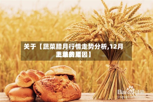 关于【蔬菜腊月行情走势分析,12月蔬菜费用
上涨的原因】