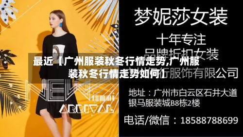 最近【广州服装秋冬行情走势,广州服装秋冬行情走势如何】
