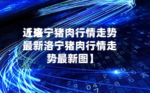 近来【洛宁猪肉行情走势最新洛宁猪肉行情走势最新图】-第2张图片