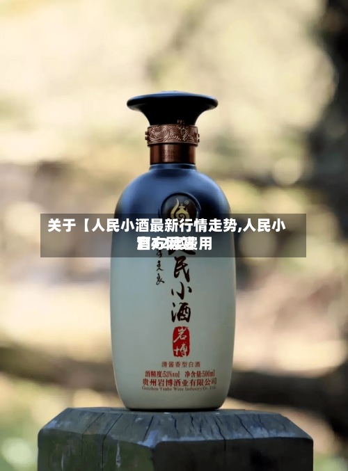 关于【人民小酒最新行情走势,人民小酒42度费用官方网站】-第2张图片
