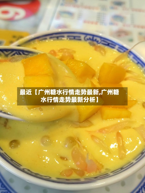 最近【广州糖水行情走势最新,广州糖水行情走势最新分析】