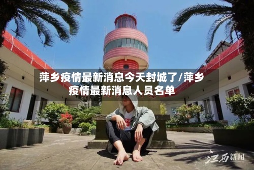 萍乡疫情最新消息今天封城了/萍乡疫情最新消息人员名单-第3张图片