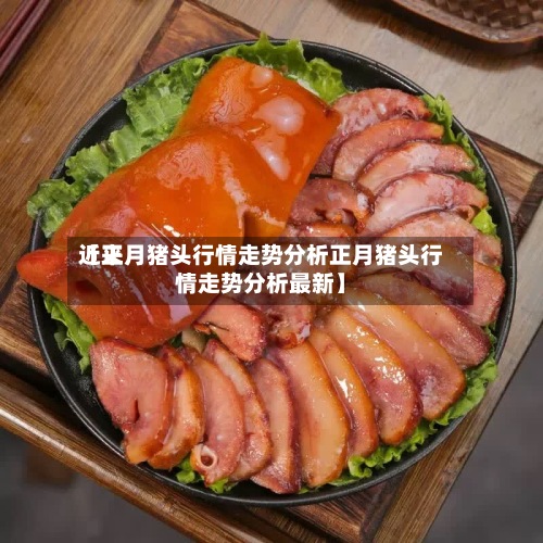 近来【正月猪头行情走势分析正月猪头行情走势分析最新】-第2张图片