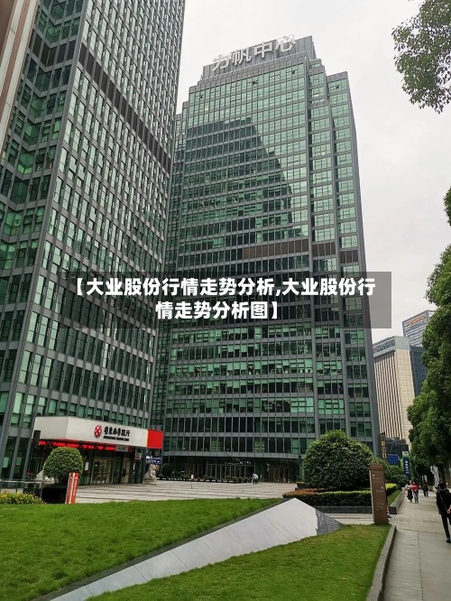 【大业股份行情走势分析,大业股份行情走势分析图】-第2张图片
