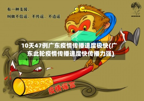 10天47例广东疫情传播速度极快(广东此轮疫情传播速度快传播力强)-第2张图片