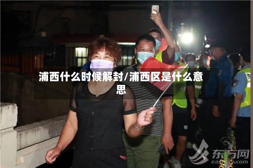 浦西什么时候解封/浦西区是什么意思-第2张图片