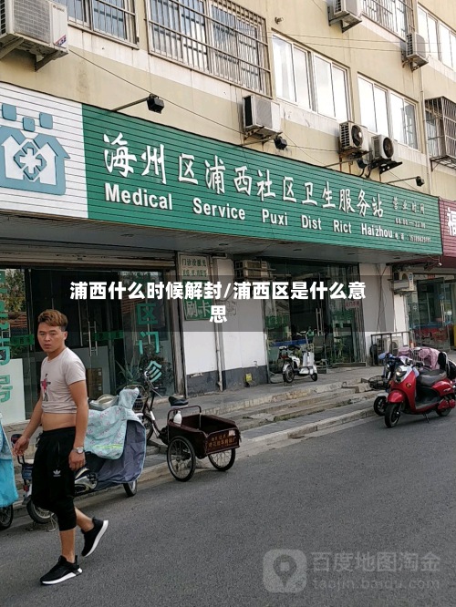浦西什么时候解封/浦西区是什么意思