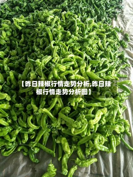 【昨日辣椒行情走势分析,昨日辣椒行情走势分析图】-第2张图片