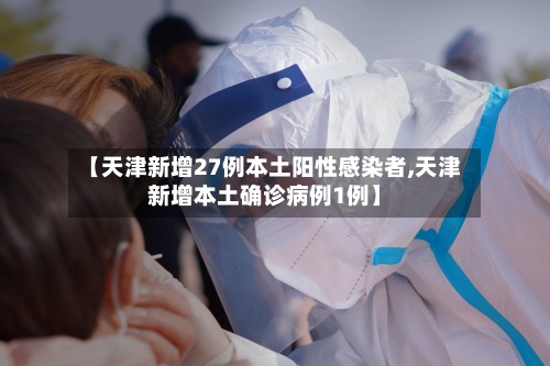 【天津新增27例本土阳性感染者,天津新增本土确诊病例1例】