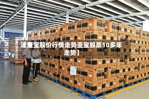 近来【亚宝股价行情走势亚宝股票10多年走势】