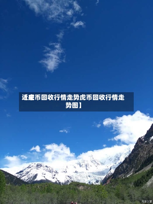 近来
【虎币回收行情走势虎币回收行情走势图】