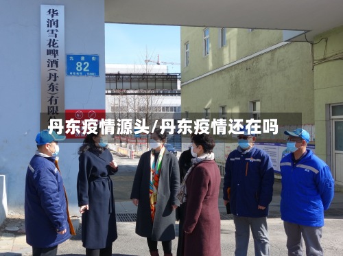 丹东疫情源头/丹东疫情还在吗