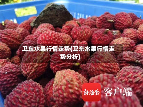 卫东水果行情走势(卫东水果行情走势分析)-第2张图片