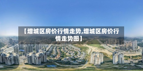 【增城区房价行情走势,增城区房价行情走势图】-第2张图片
