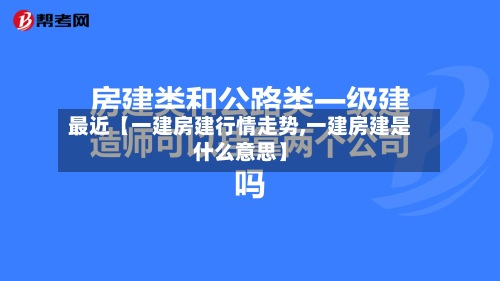 最近【一建房建行情走势,一建房建是什么意思】
