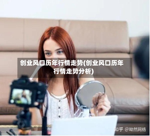 创业风口历年行情走势(创业风口历年行情走势分析)-第2张图片