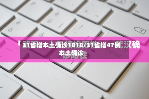 31省增本土确诊1818/31省增47例本土确诊