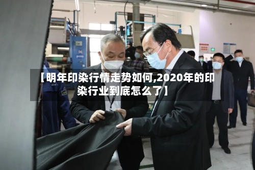 【明年印染行情走势如何,2020年的印染行业到底怎么了】-第2张图片