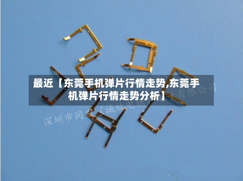 最近【东莞手机弹片行情走势,东莞手机弹片行情走势分析】