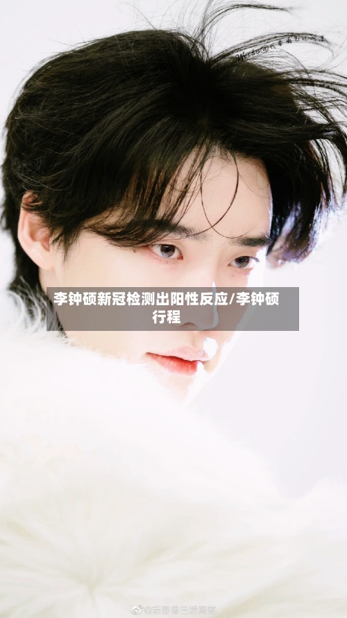 李钟硕新冠检测出阳性反应/李钟硕行程-第2张图片