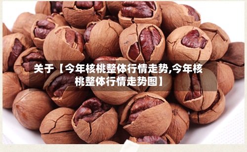 关于【今年核桃整体行情走势,今年核桃整体行情走势图】-第3张图片