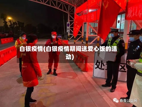 白银疫情(白银疫情期间送爱心饭的活动)-第3张图片