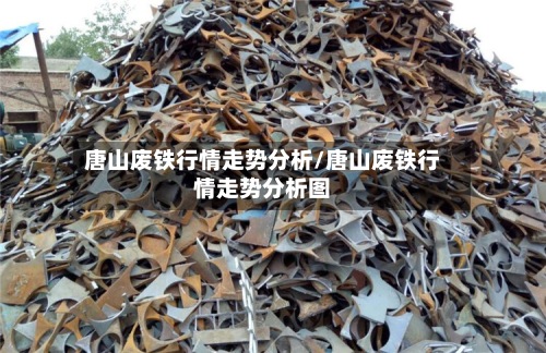 唐山废铁行情走势分析/唐山废铁行情走势分析图