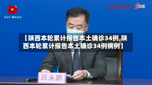 【陕西本轮累计报告本土确诊34例,陕西本轮累计报告本土确诊34例病例】