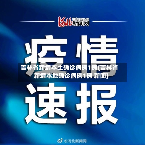 吉林省新增本土确诊病例1例(吉林省新增本地确诊病例1例 新闻)-第2张图片