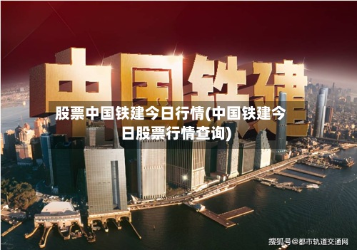 股票中国铁建今日行情(中国铁建今日股票行情查询)