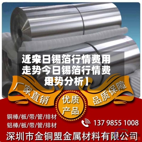 近来【今日锡箔行情费用走势今日锡箔行情费用走势分析】