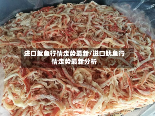 进口鱿鱼行情走势最新/进口鱿鱼行情走势最新分析