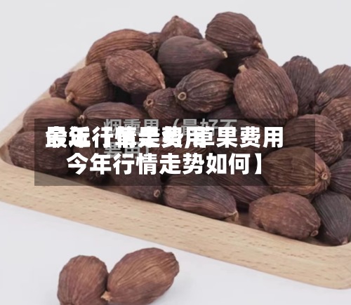 最近【草果费用今年行情走势,草果费用今年行情走势如何】-第2张图片
