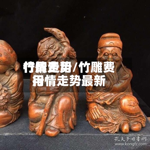 竹雕费用行情走势/竹雕费用行情走势最新-第2张图片