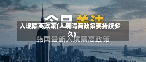 入境隔离政策(入境隔离政策要持续多久)
